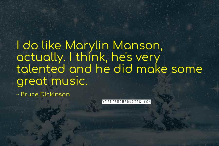 Bruce Dickinson Quotes: I do like Marylin Manson, actually. I think, he's very talented and he did make some great music.