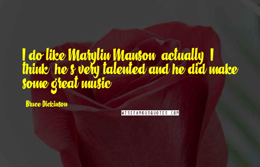 Bruce Dickinson Quotes: I do like Marylin Manson, actually. I think, he's very talented and he did make some great music.