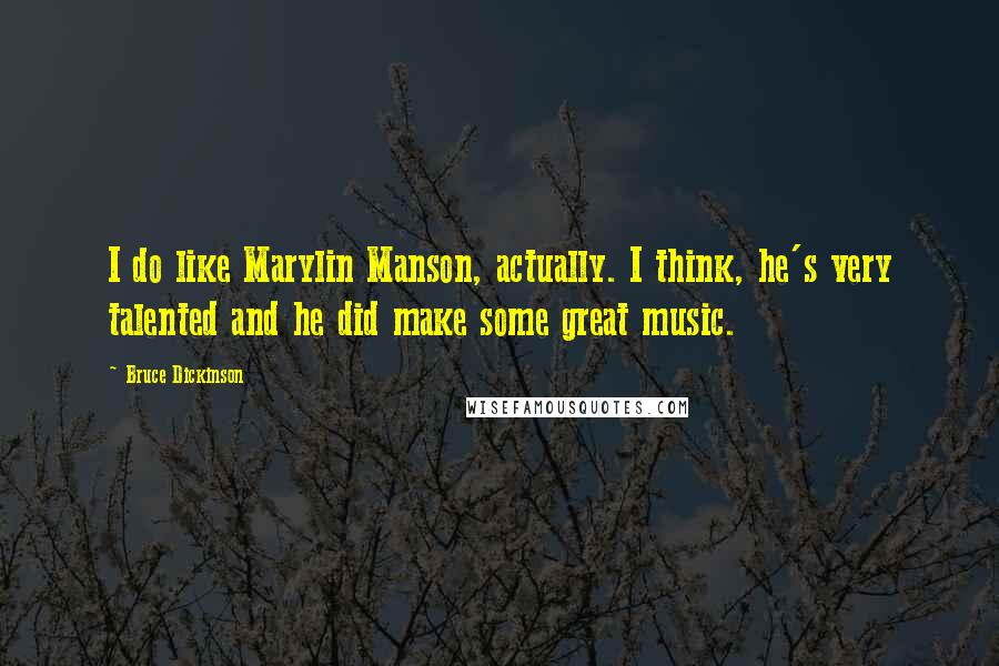 Bruce Dickinson Quotes: I do like Marylin Manson, actually. I think, he's very talented and he did make some great music.