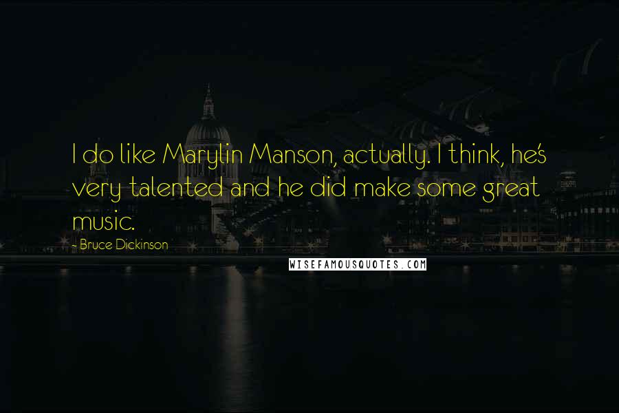 Bruce Dickinson Quotes: I do like Marylin Manson, actually. I think, he's very talented and he did make some great music.
