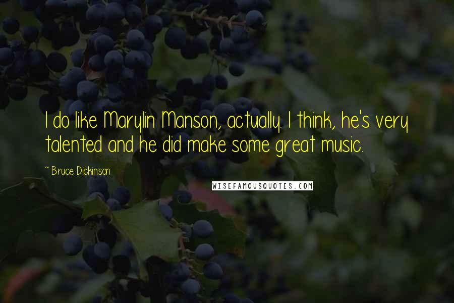 Bruce Dickinson Quotes: I do like Marylin Manson, actually. I think, he's very talented and he did make some great music.