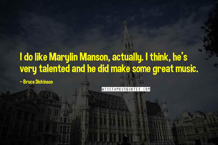 Bruce Dickinson Quotes: I do like Marylin Manson, actually. I think, he's very talented and he did make some great music.