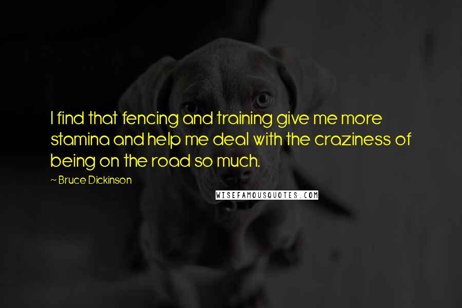 Bruce Dickinson Quotes: I find that fencing and training give me more stamina and help me deal with the craziness of being on the road so much.