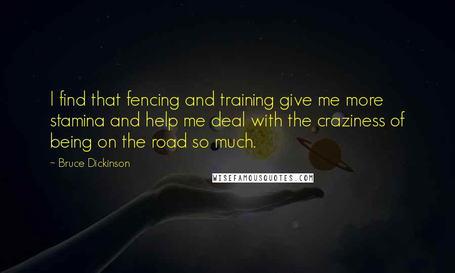 Bruce Dickinson Quotes: I find that fencing and training give me more stamina and help me deal with the craziness of being on the road so much.