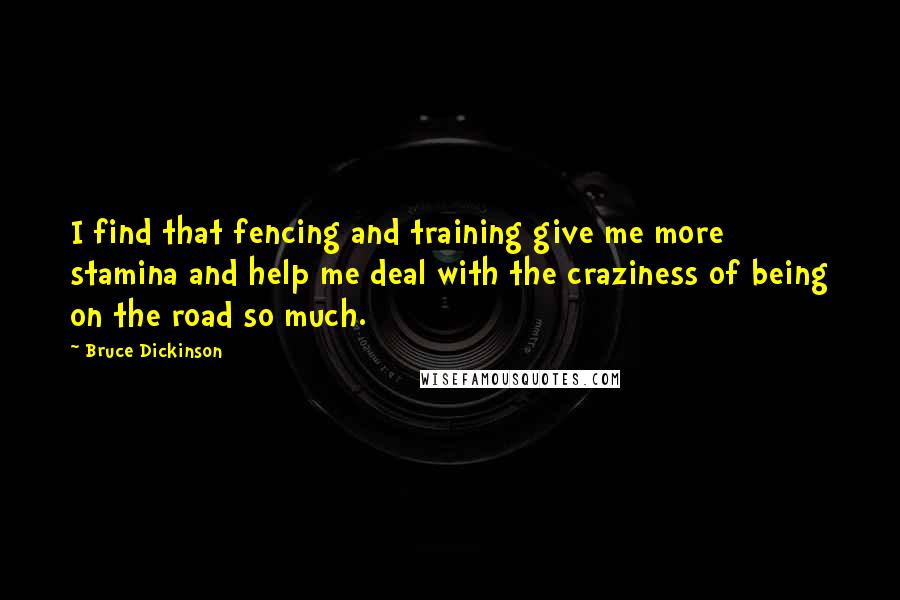 Bruce Dickinson Quotes: I find that fencing and training give me more stamina and help me deal with the craziness of being on the road so much.