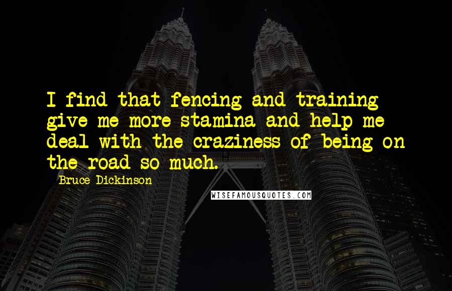 Bruce Dickinson Quotes: I find that fencing and training give me more stamina and help me deal with the craziness of being on the road so much.