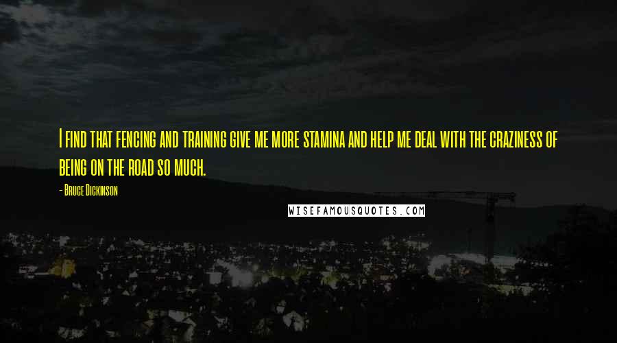 Bruce Dickinson Quotes: I find that fencing and training give me more stamina and help me deal with the craziness of being on the road so much.