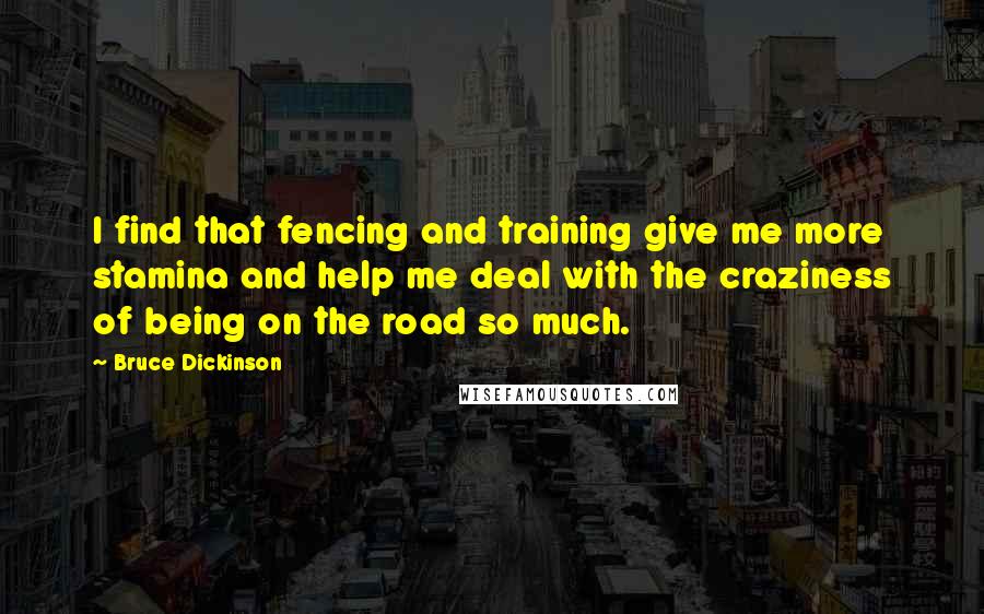 Bruce Dickinson Quotes: I find that fencing and training give me more stamina and help me deal with the craziness of being on the road so much.