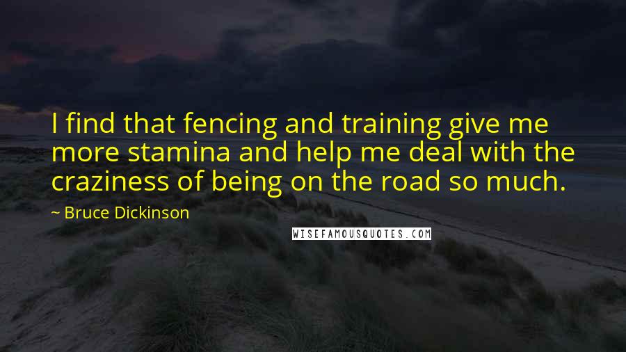 Bruce Dickinson Quotes: I find that fencing and training give me more stamina and help me deal with the craziness of being on the road so much.