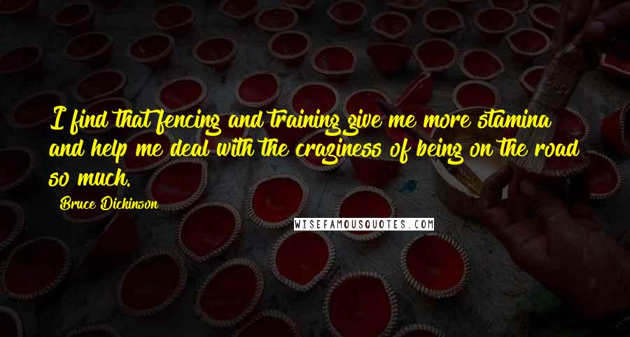 Bruce Dickinson Quotes: I find that fencing and training give me more stamina and help me deal with the craziness of being on the road so much.