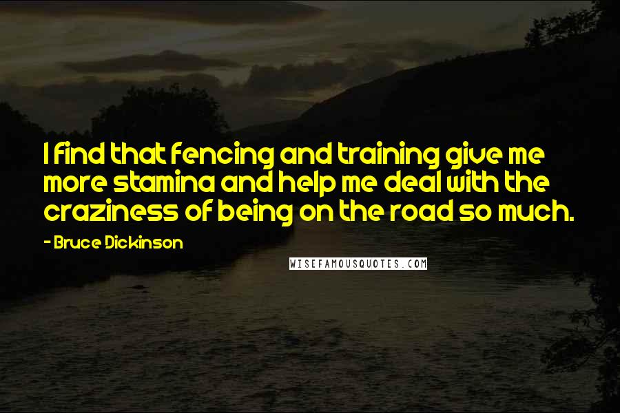 Bruce Dickinson Quotes: I find that fencing and training give me more stamina and help me deal with the craziness of being on the road so much.