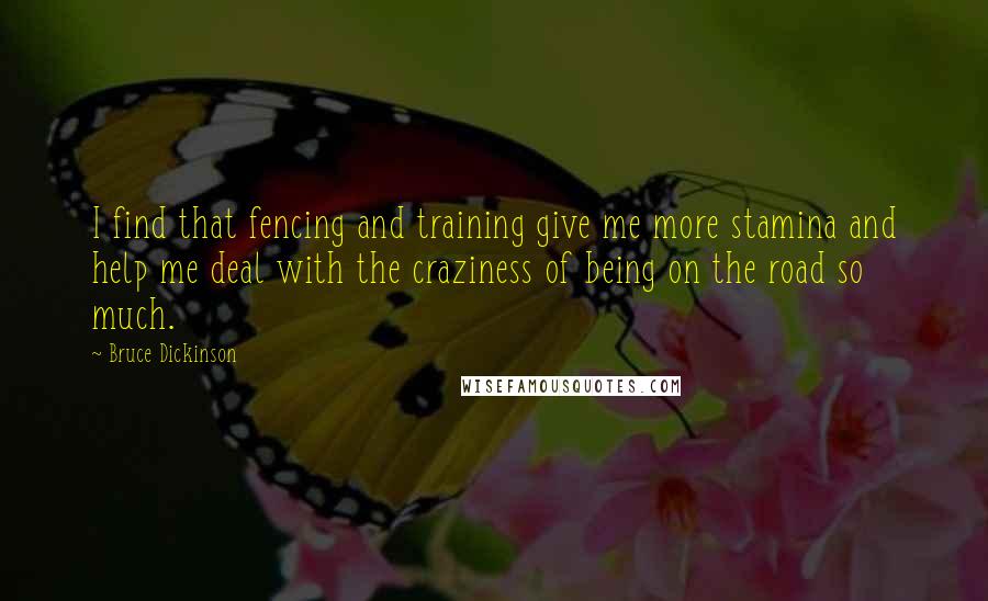 Bruce Dickinson Quotes: I find that fencing and training give me more stamina and help me deal with the craziness of being on the road so much.