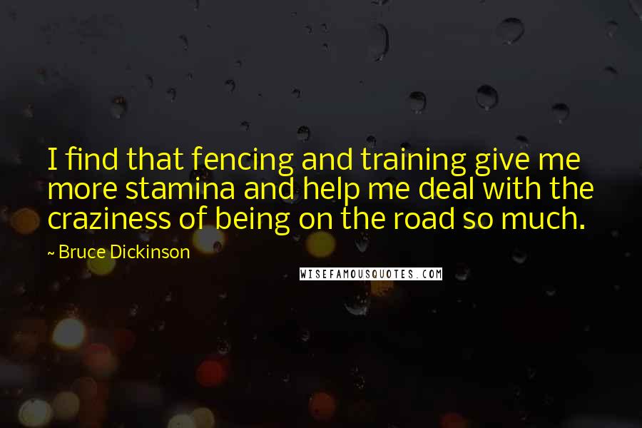 Bruce Dickinson Quotes: I find that fencing and training give me more stamina and help me deal with the craziness of being on the road so much.