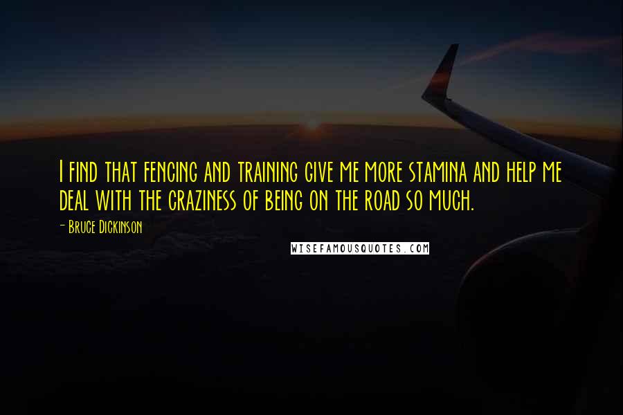 Bruce Dickinson Quotes: I find that fencing and training give me more stamina and help me deal with the craziness of being on the road so much.