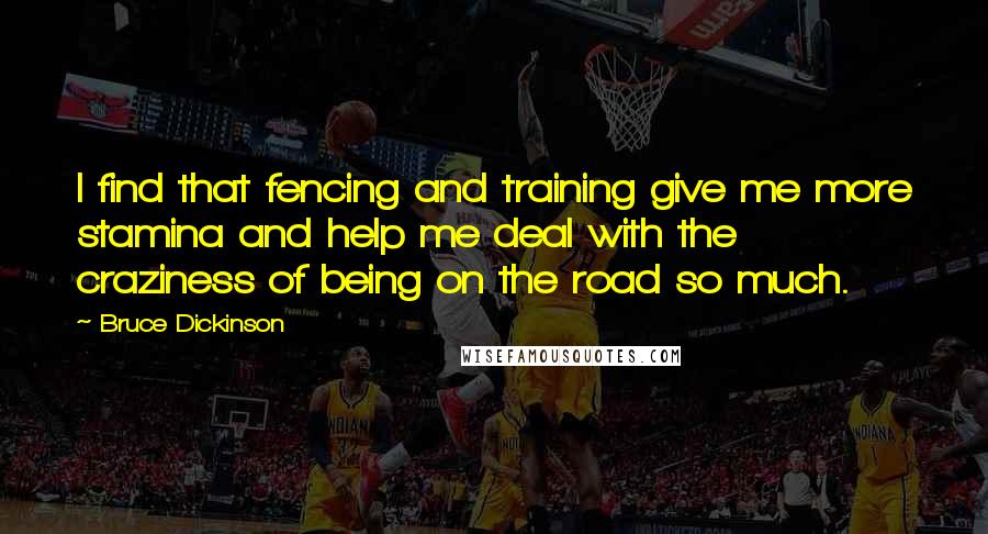 Bruce Dickinson Quotes: I find that fencing and training give me more stamina and help me deal with the craziness of being on the road so much.