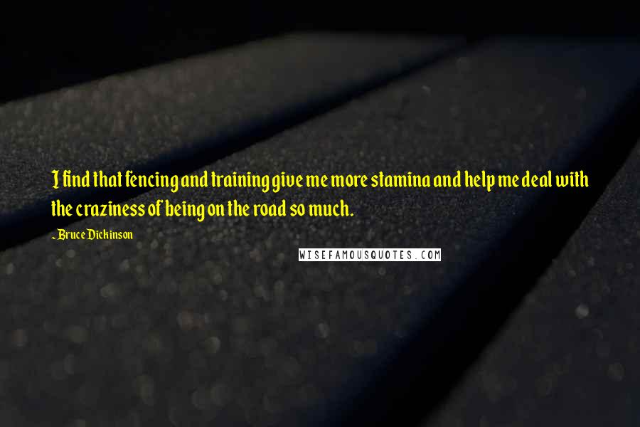 Bruce Dickinson Quotes: I find that fencing and training give me more stamina and help me deal with the craziness of being on the road so much.