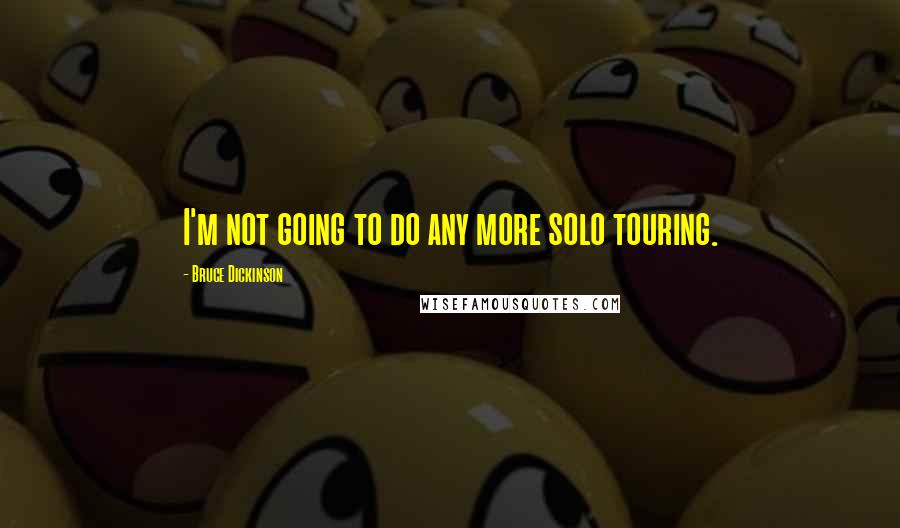 Bruce Dickinson Quotes: I'm not going to do any more solo touring.