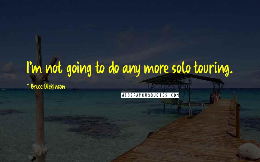 Bruce Dickinson Quotes: I'm not going to do any more solo touring.