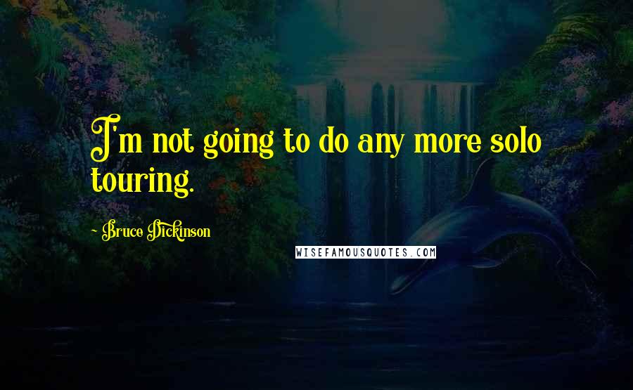 Bruce Dickinson Quotes: I'm not going to do any more solo touring.