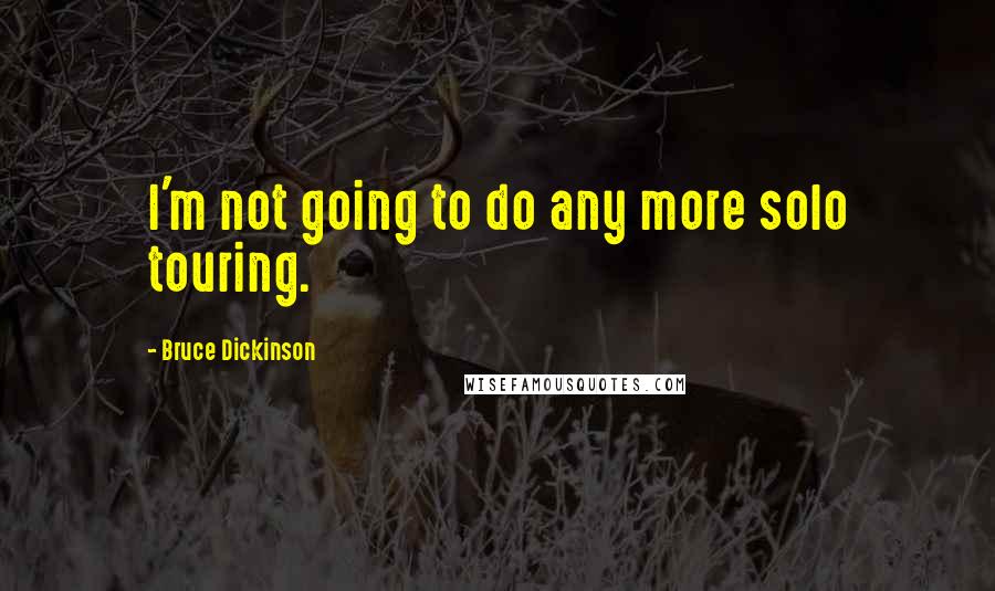 Bruce Dickinson Quotes: I'm not going to do any more solo touring.