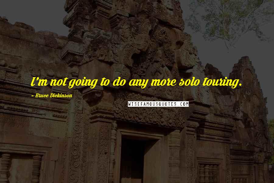 Bruce Dickinson Quotes: I'm not going to do any more solo touring.