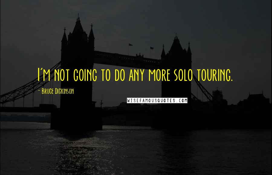Bruce Dickinson Quotes: I'm not going to do any more solo touring.