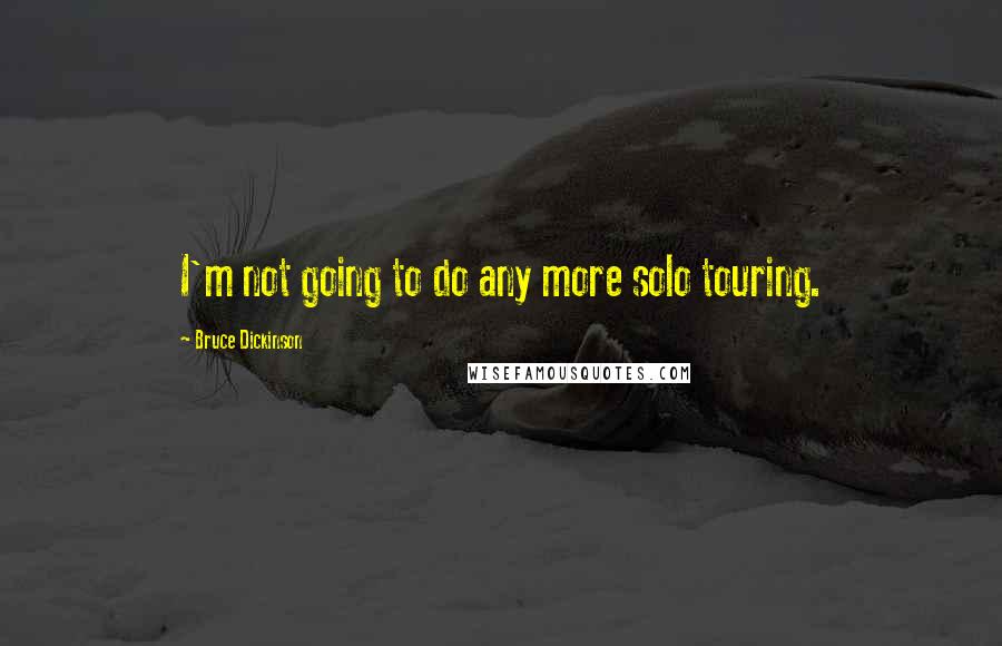 Bruce Dickinson Quotes: I'm not going to do any more solo touring.