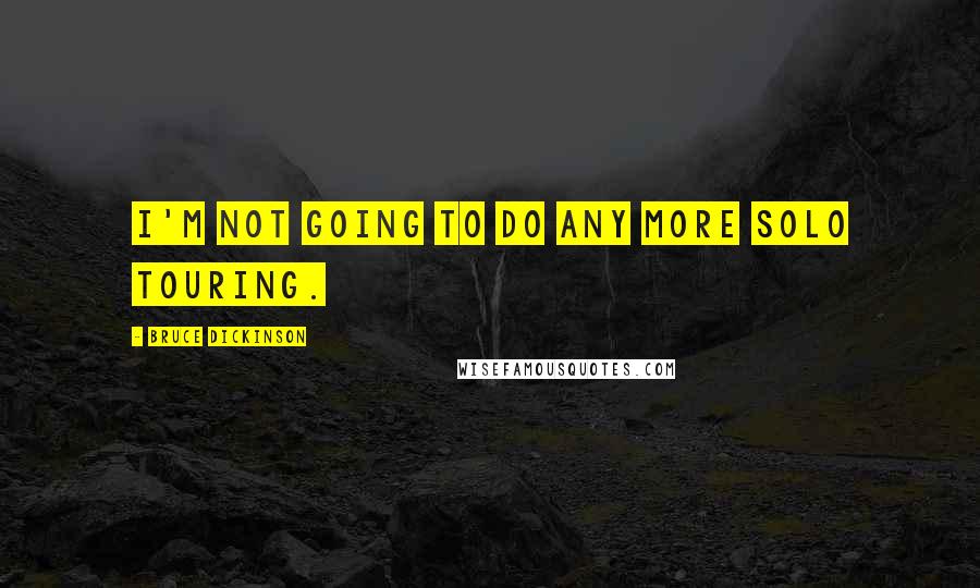 Bruce Dickinson Quotes: I'm not going to do any more solo touring.