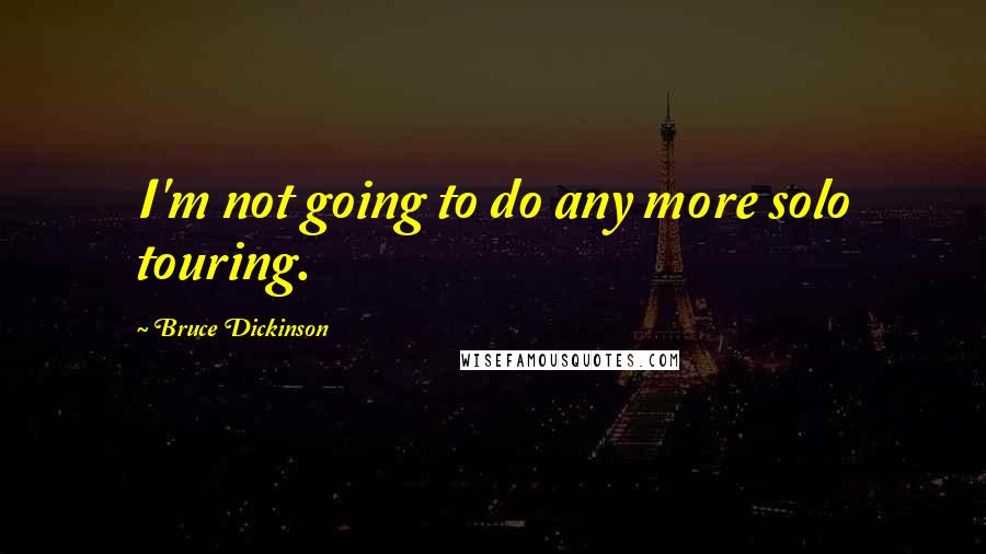 Bruce Dickinson Quotes: I'm not going to do any more solo touring.
