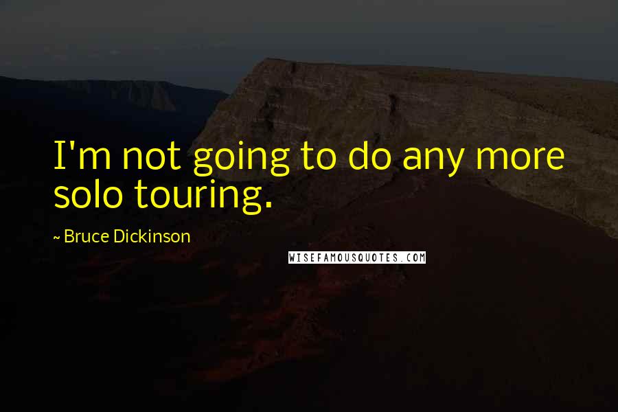 Bruce Dickinson Quotes: I'm not going to do any more solo touring.