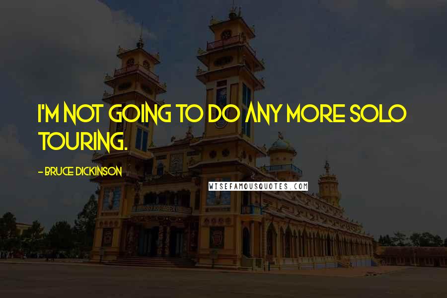 Bruce Dickinson Quotes: I'm not going to do any more solo touring.