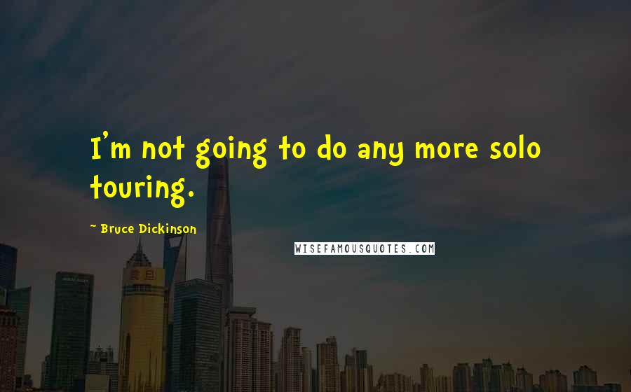 Bruce Dickinson Quotes: I'm not going to do any more solo touring.