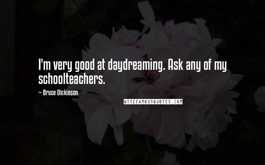 Bruce Dickinson Quotes: I'm very good at daydreaming. Ask any of my schoolteachers.