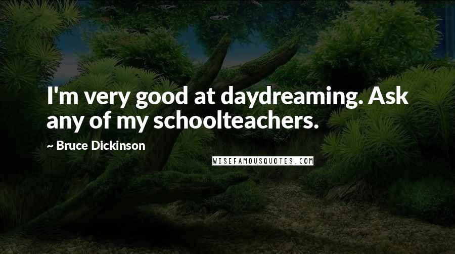 Bruce Dickinson Quotes: I'm very good at daydreaming. Ask any of my schoolteachers.