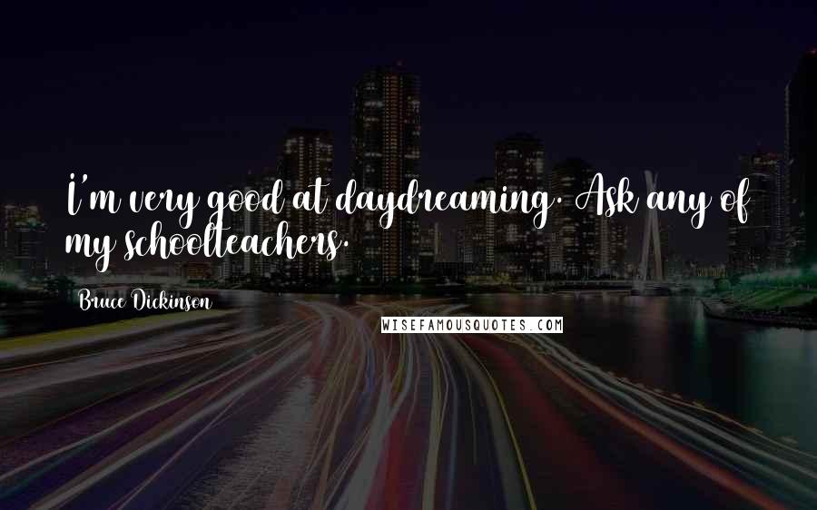 Bruce Dickinson Quotes: I'm very good at daydreaming. Ask any of my schoolteachers.