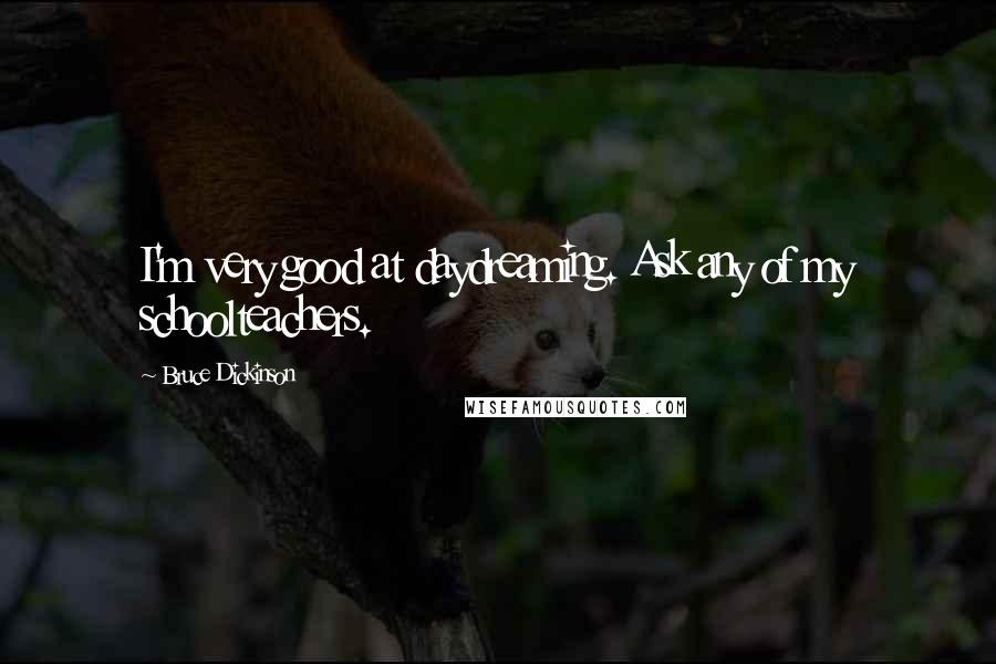 Bruce Dickinson Quotes: I'm very good at daydreaming. Ask any of my schoolteachers.
