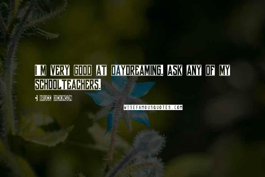 Bruce Dickinson Quotes: I'm very good at daydreaming. Ask any of my schoolteachers.