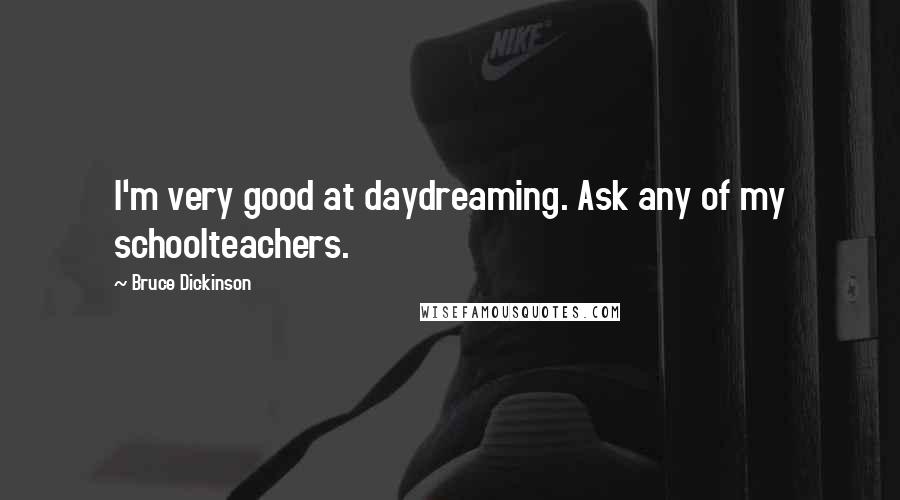 Bruce Dickinson Quotes: I'm very good at daydreaming. Ask any of my schoolteachers.