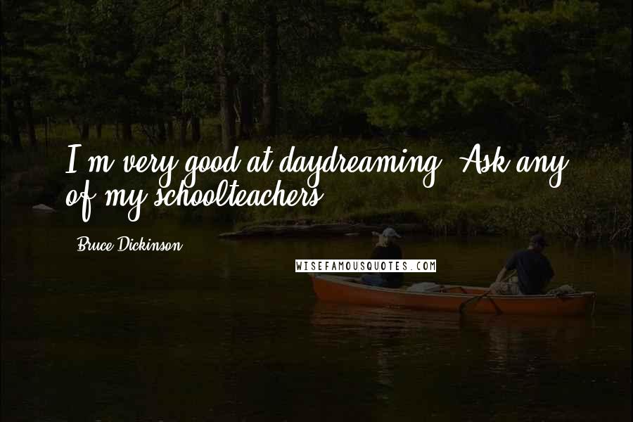 Bruce Dickinson Quotes: I'm very good at daydreaming. Ask any of my schoolteachers.
