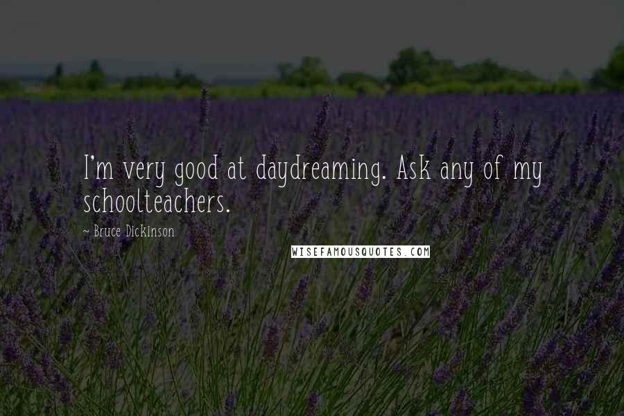 Bruce Dickinson Quotes: I'm very good at daydreaming. Ask any of my schoolteachers.