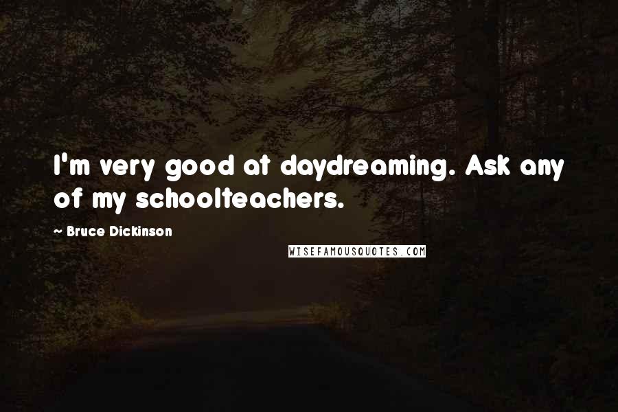 Bruce Dickinson Quotes: I'm very good at daydreaming. Ask any of my schoolteachers.