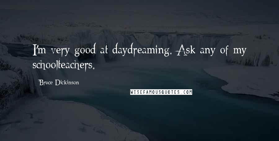 Bruce Dickinson Quotes: I'm very good at daydreaming. Ask any of my schoolteachers.