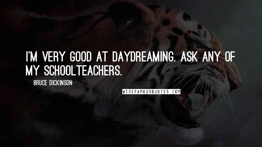 Bruce Dickinson Quotes: I'm very good at daydreaming. Ask any of my schoolteachers.