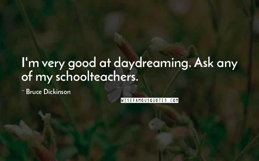 Bruce Dickinson Quotes: I'm very good at daydreaming. Ask any of my schoolteachers.