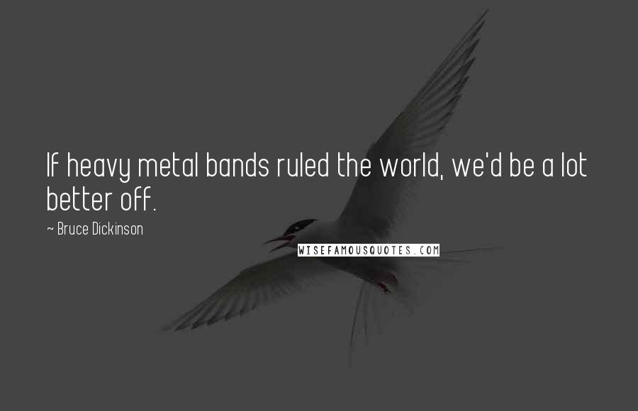 Bruce Dickinson Quotes: If heavy metal bands ruled the world, we'd be a lot better off.