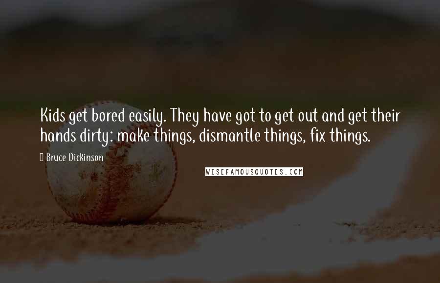 Bruce Dickinson Quotes: Kids get bored easily. They have got to get out and get their hands dirty: make things, dismantle things, fix things.