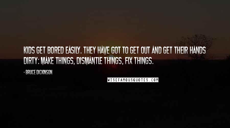 Bruce Dickinson Quotes: Kids get bored easily. They have got to get out and get their hands dirty: make things, dismantle things, fix things.