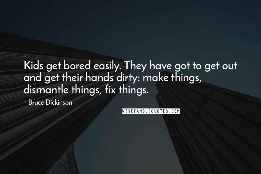 Bruce Dickinson Quotes: Kids get bored easily. They have got to get out and get their hands dirty: make things, dismantle things, fix things.