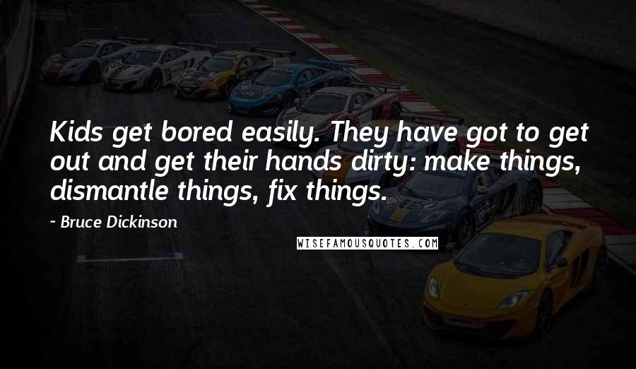 Bruce Dickinson Quotes: Kids get bored easily. They have got to get out and get their hands dirty: make things, dismantle things, fix things.