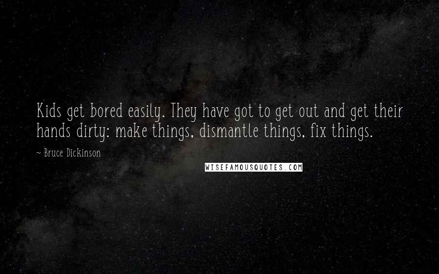 Bruce Dickinson Quotes: Kids get bored easily. They have got to get out and get their hands dirty: make things, dismantle things, fix things.